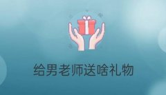 送男老师什么礼物好？排行榜前五名！男老师一眼就爱上！