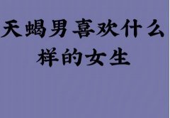 天蝎座男人喜欢什么样的女人？符合这几点轻拿捏天蝎男！